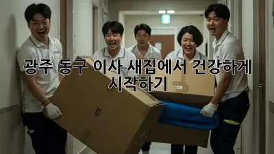 광주 동구 이사, 새집에서 건강하게 시작하기