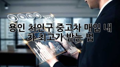 🚗 용인 처인구 중고차 매입, 내 차 최고가 받는 법?! 💯